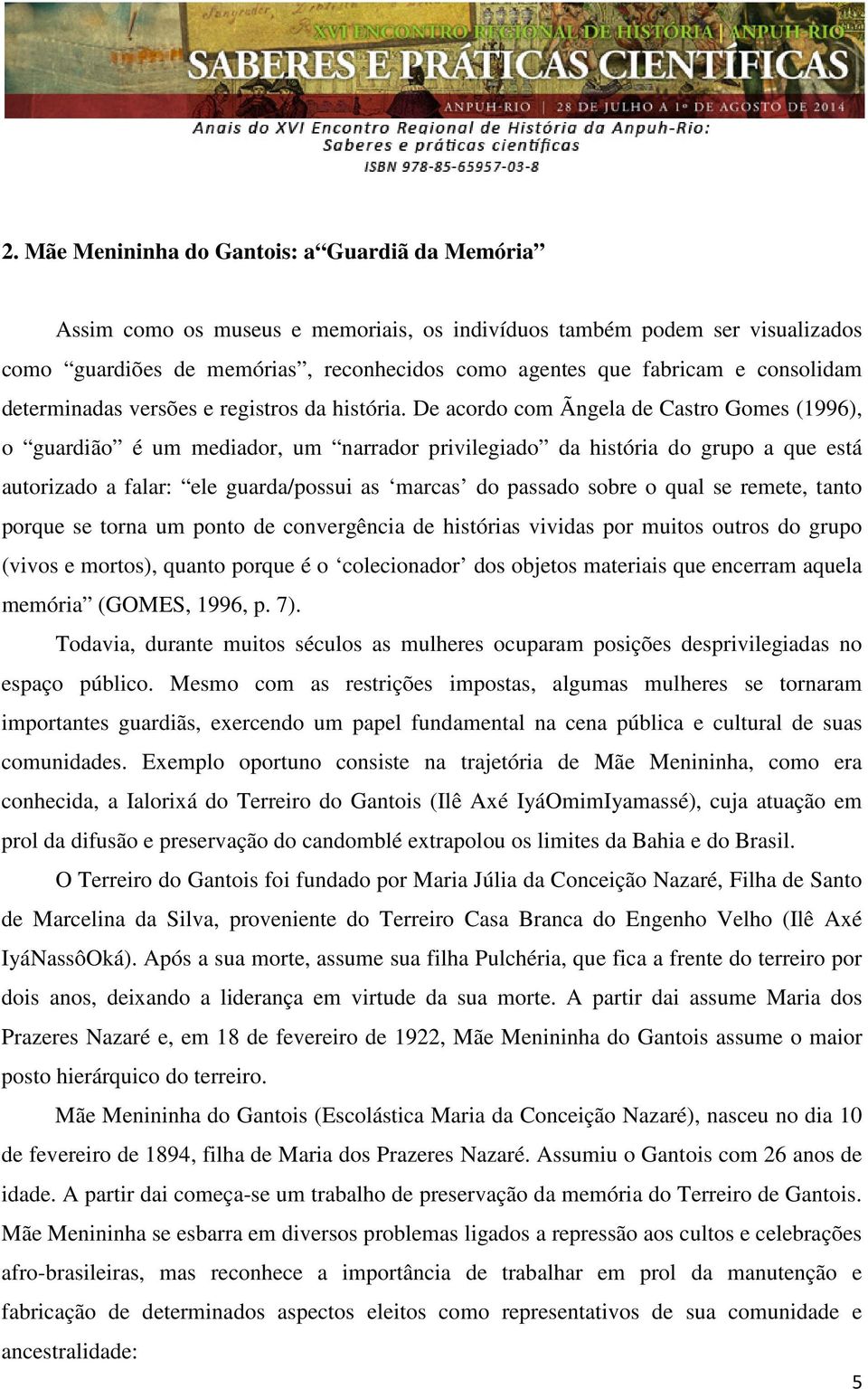 De acordo com Ãngela de Castro Gomes (1996), o guardião é um mediador, um narrador privilegiado da história do grupo a que está autorizado a falar: ele guarda/possui as marcas do passado sobre o qual