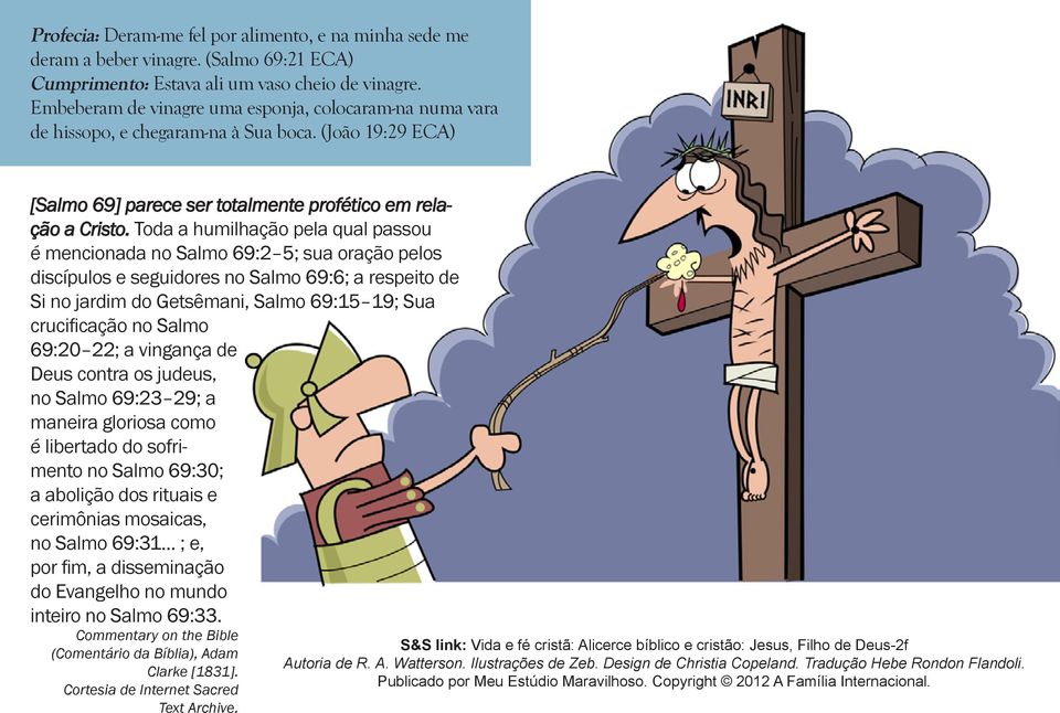 Toda a humilhação pela qual passou é mencionada no Salmo 69:2 5; sua oração pelos discípulos e seguidores no Salmo 69:6; a respeito de Si no jardim do Getsêmani, Salmo 69:15 19; Sua crucificação no