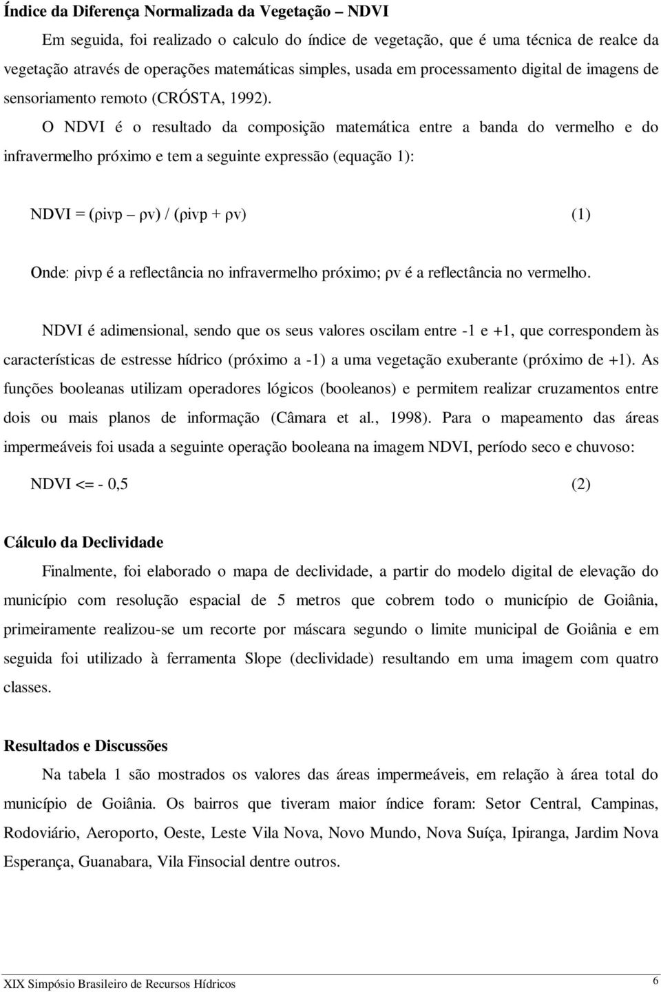 O NDVI é o resultado da composição matemática entre a banda do vermelho e do infravermelho próximo e tem a seguinte expressão (equação 1): NDVI = (ρivp ρv) / (ρivp + ρv) (1) Onde: ρivp é a