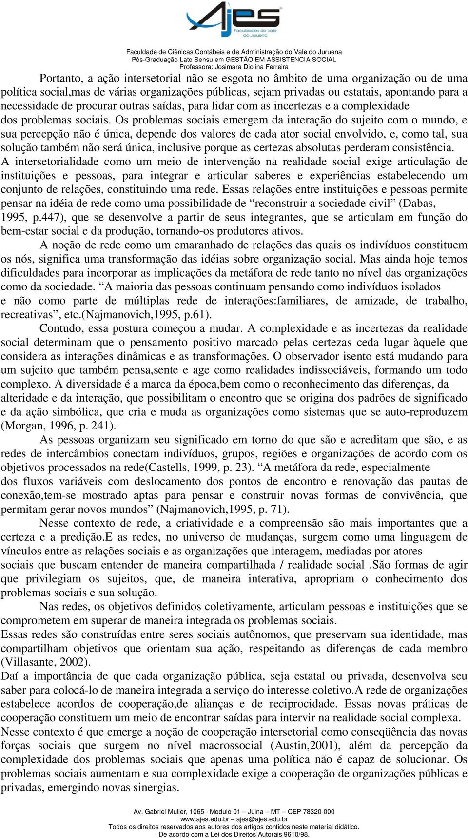 Os problemas sociais emergem da interação do sujeito com o mundo, e sua percepção não é única, depende dos valores de cada ator social envolvido, e, como tal, sua solução também não será única,