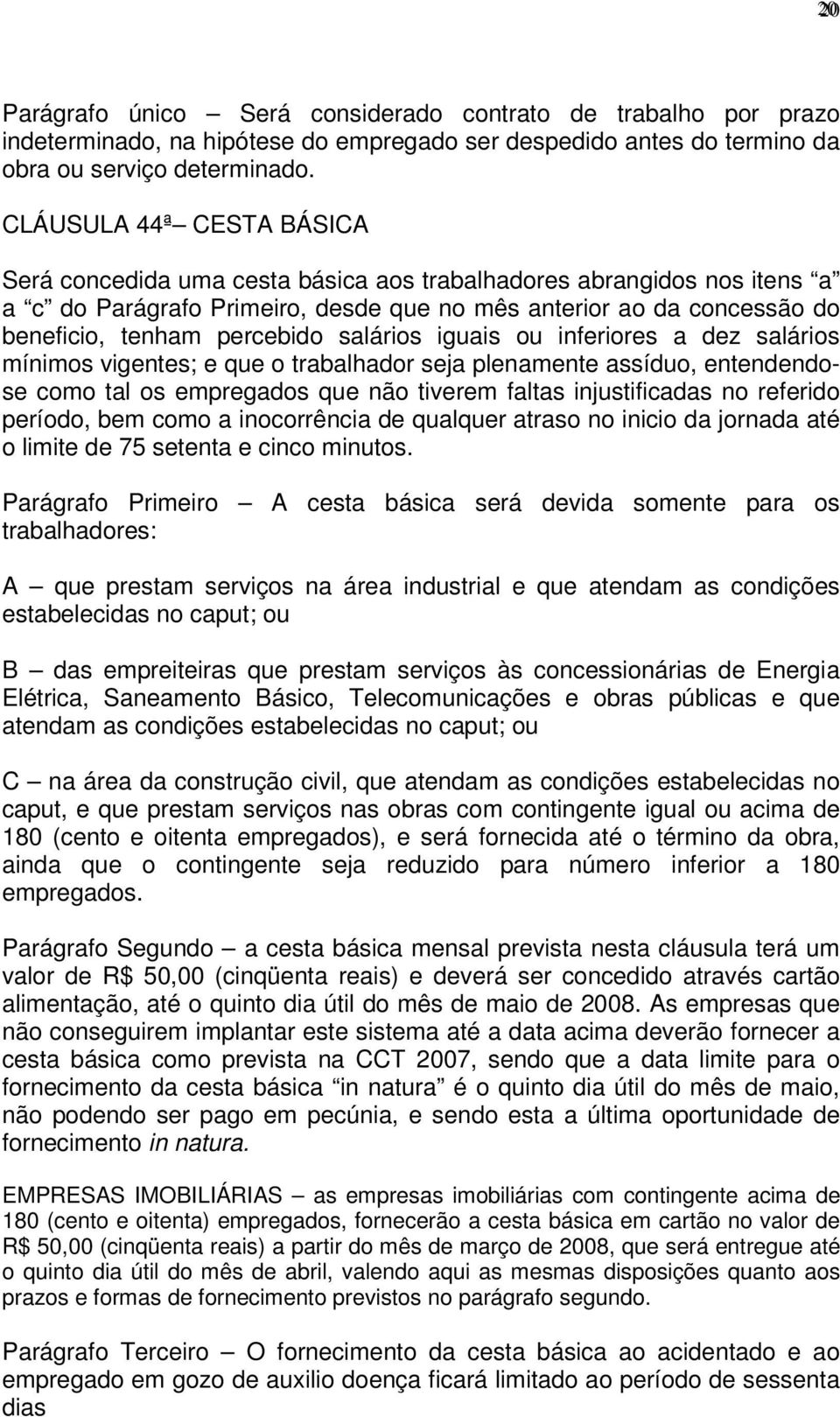 salários iguais ou inferiores a dez salários mínimos vigentes; e que o trabalhador seja plenamente assíduo, entendendose como tal os empregados que não tiverem faltas injustificadas no referido