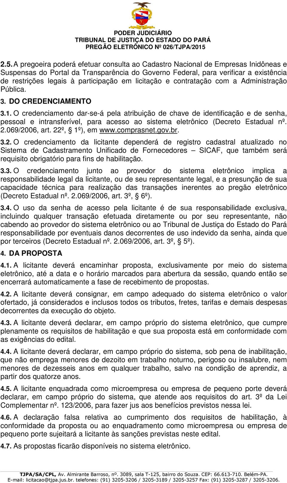 O credenciamento dar-se-á pela atribuição de chave de identificação e de senha, pessoal e intransferível, para acesso ao sistema eletrônico (Decreto Estadual nº. 2.069/2006, art. 22º, 1º), em www.