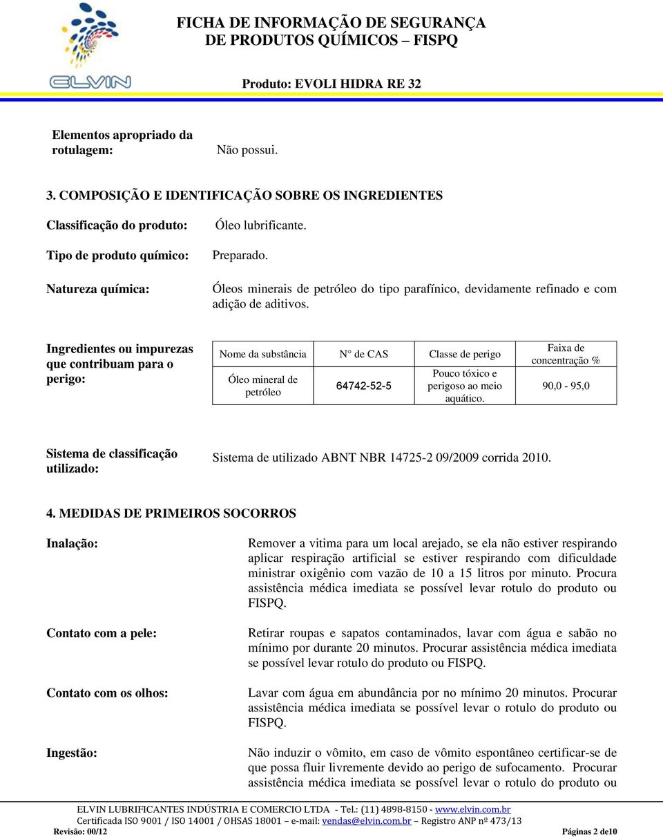 Ingredientes ou impurezas que contribuam para o perigo: Nome da substância N de CAS Classe de perigo Óleo mineral de petróleo 64742-52-5 Pouco tóxico e perigoso ao meio aquático.