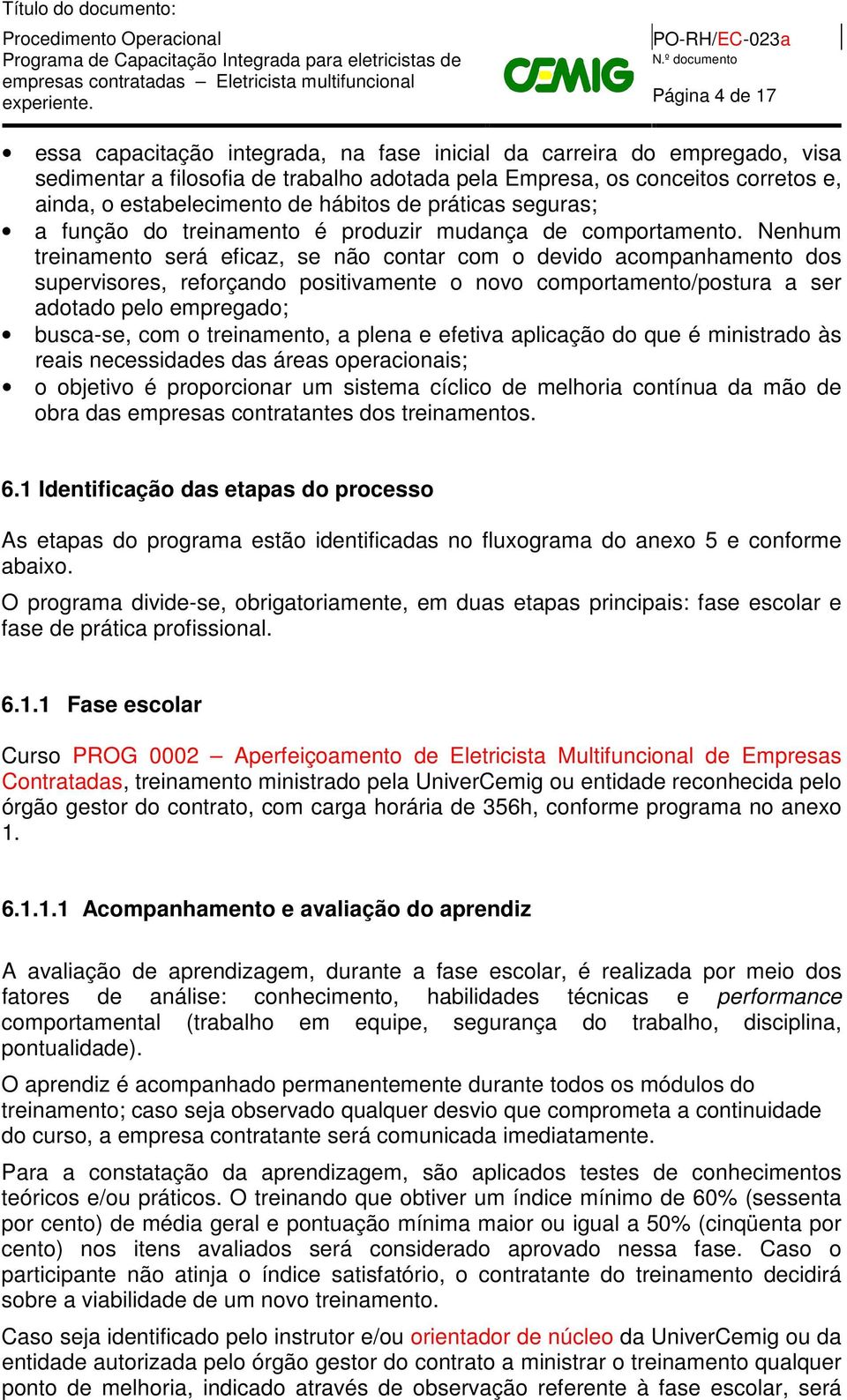 Nenhum treinamento será eficaz, se não contar com o devido acompanhamento dos supervisores, reforçando positivamente o novo comportamento/postura a ser adotado pelo empregado; busca-se, com o