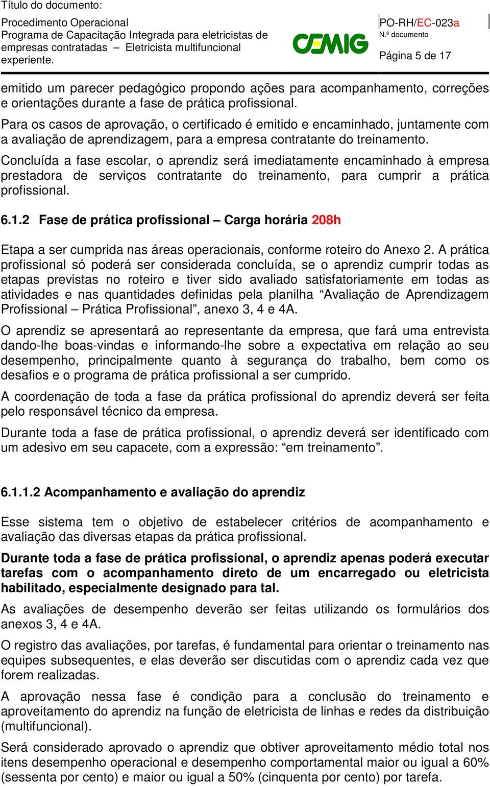 Concluída a fase escolar, o aprendiz será imediatamente encaminhado à empresa prestadora de serviços contratante do treinamento, para cumprir a prática profissional. 6.1.