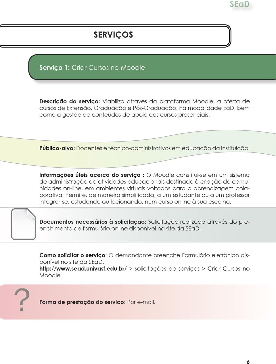 Informações úteis acerca do serviço : O Moodle constitui-se em um sistema de administração de atividades educacionais destinado à criação de comunidades on-line, em ambientes virtuais voltados para a