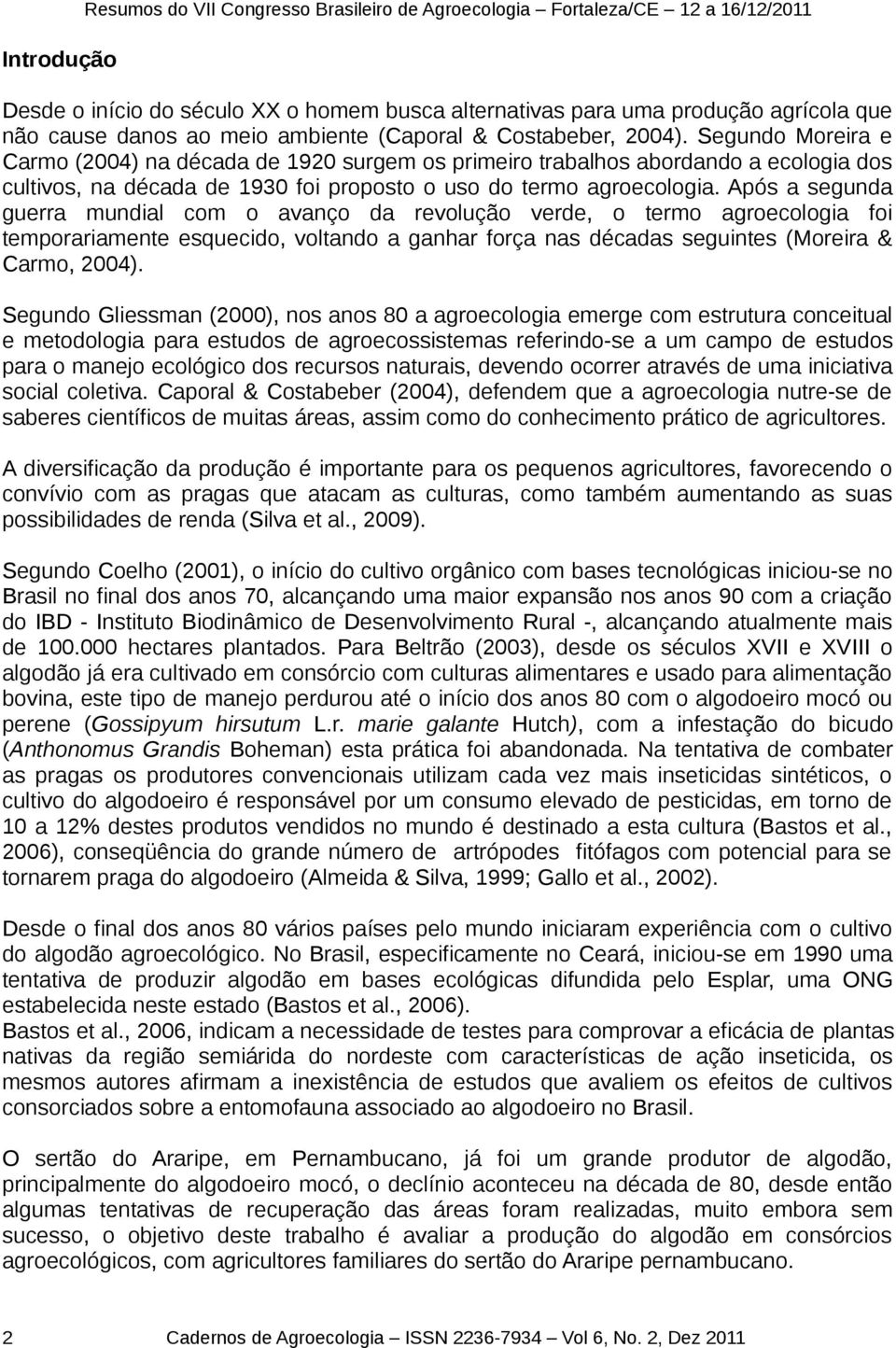 Segundo Moreira e Carmo (2004) na década de 1920 surgem os primeiro trabalhos abordando a ecologia dos cultivos, na década de 1930 foi proposto o uso do termo agroecologia.