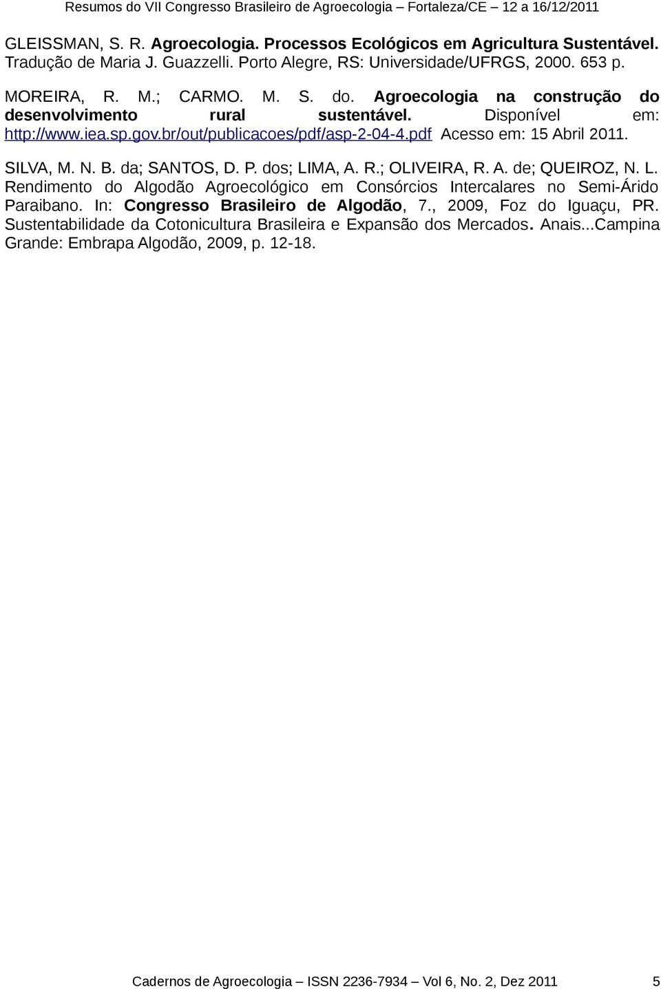 dos; LIMA, A. R.; OLIVEIRA, R. A. de; QUEIROZ, N. L. Rendimento do Algodão Agroecológico em Consórcios Intercalares no Semi-Árido Paraibano. In: Congresso Brasileiro de Algodão, 7.