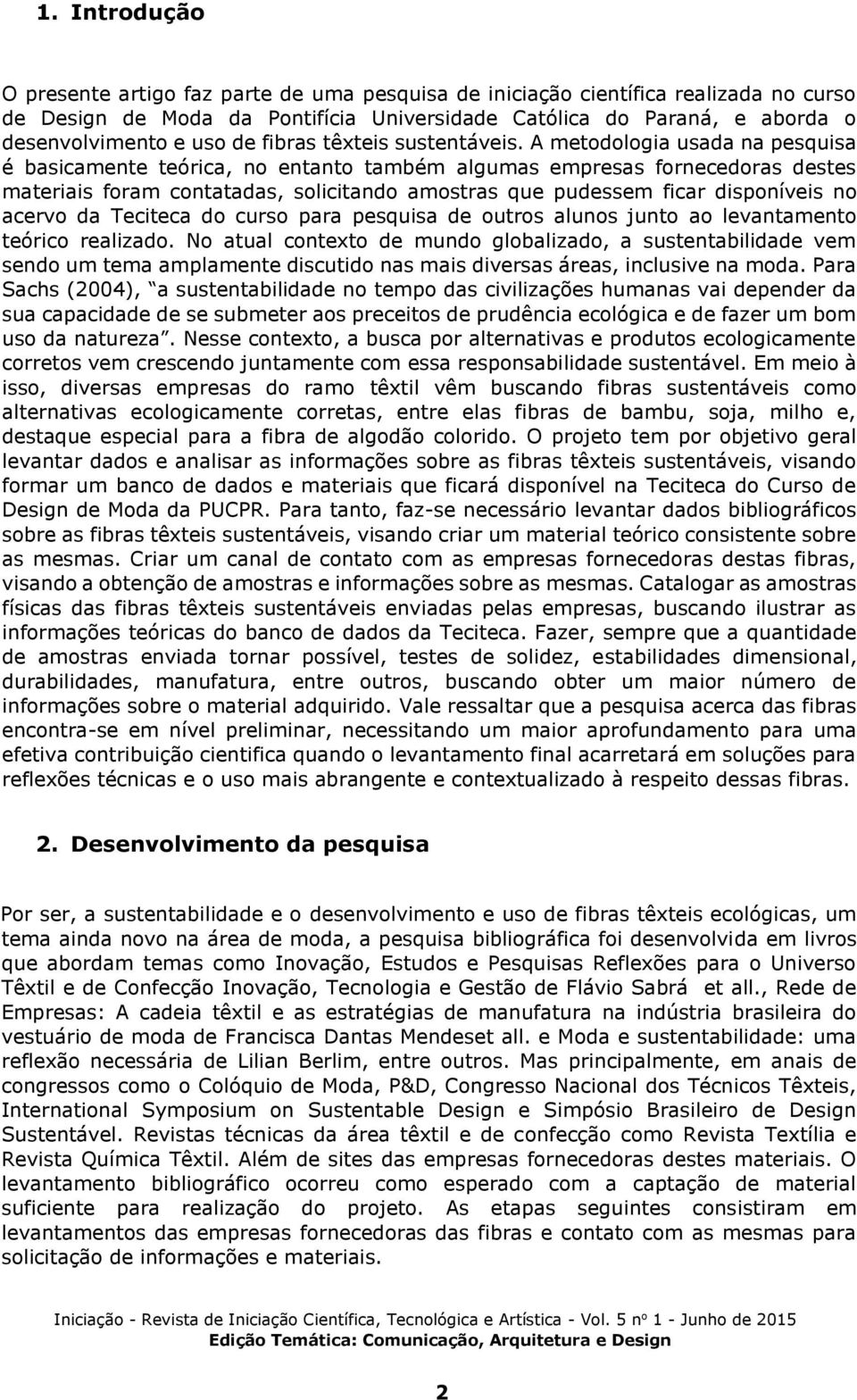 A metodologia usada na pesquisa é basicamente teórica, no entanto também algumas empresas fornecedoras destes materiais foram contatadas, solicitando amostras que pudessem ficar disponíveis no acervo