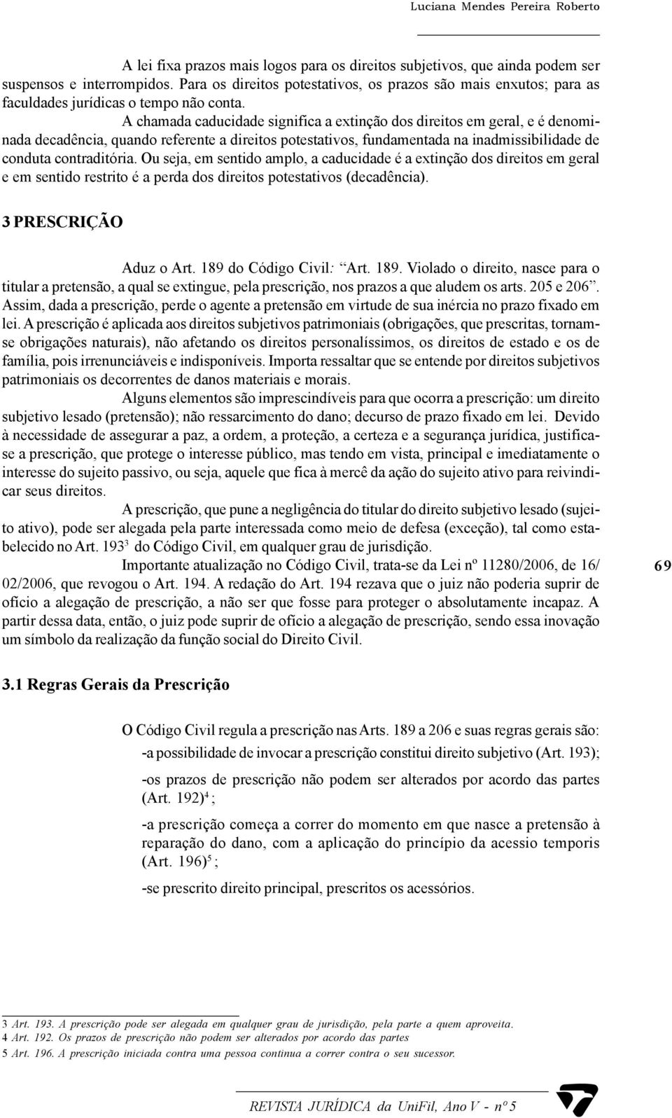 A chamada caducidade significa a extinção dos direitos em geral, e é denominada decadência, quando referente a direitos potestativos, fundamentada na inadmissibilidade de conduta contraditória.