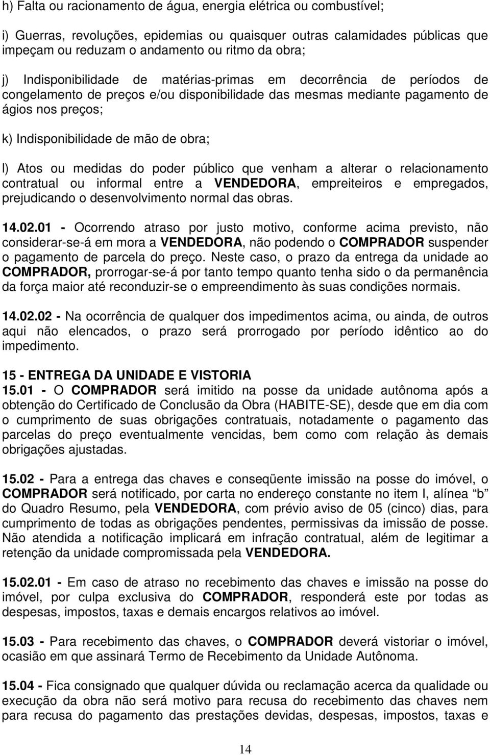 l) Atos ou medidas do poder público que venham a alterar o relacionamento contratual ou informal entre a VENDEDORA, empreiteiros e empregados, prejudicando o desenvolvimento normal das obras. 14.02.