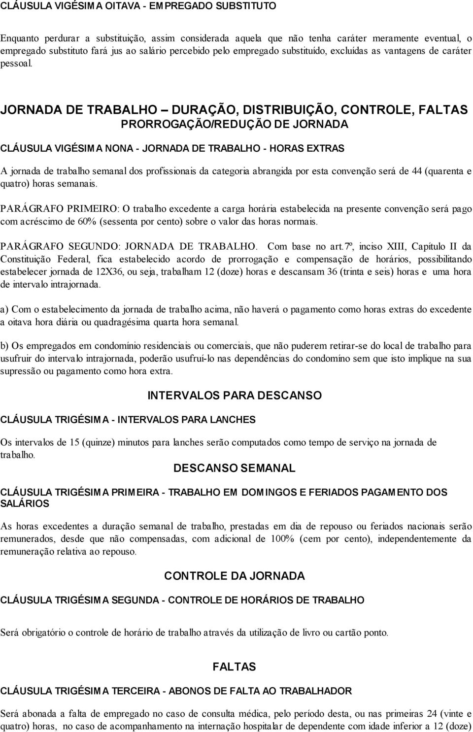 JORNADA DE TRABALHO DURAÇÃO, DISTRIBUIÇÃO, CONTROLE, FALTAS PRORROGAÇÃO/REDUÇÃO DE JORNADA CLÁUSULA VIGÉSIMA NONA - JORNADA DE TRABALHO - HORAS EXTRAS A jornada de trabalho semanal dos profissionais