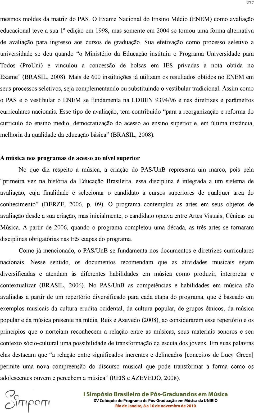 Sua efetivação como processo seletivo a universidade se deu quando o Ministério da Educação instituiu o Programa Universidade para Todos (ProUni) e vinculou a concessão de bolsas em IES privadas à