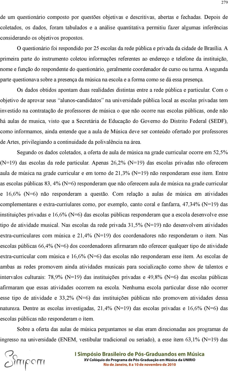 O questionário foi respondido por 25 escolas da rede pública e privada da cidade de Brasília.