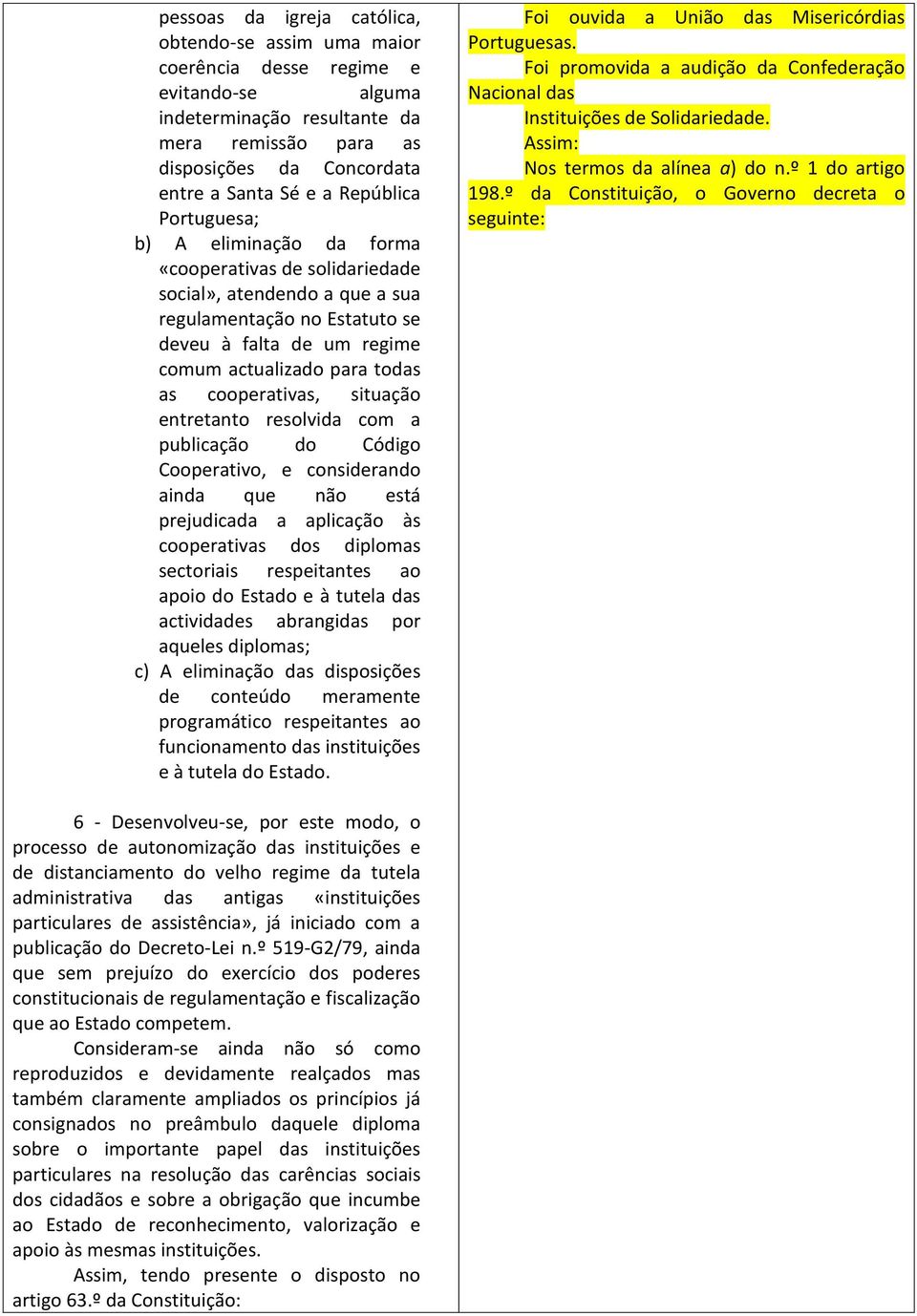 cooperativas, situação entretanto resolvida com a publicação do Código Cooperativo, e considerando ainda que não está prejudicada a aplicação às cooperativas dos diplomas sectoriais respeitantes ao