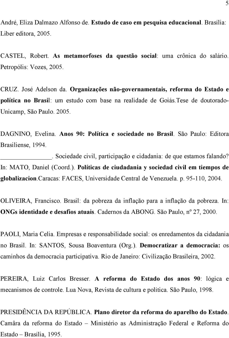 2005. DAGNINO, Evelina. Anos 90: Política e sociedade no Brasil. São Paulo: Editora Brasiliense, 1994.. Sociedade civil, participação e cidadania: de que estamos falando? In: MATO, Daniel (Coord.).