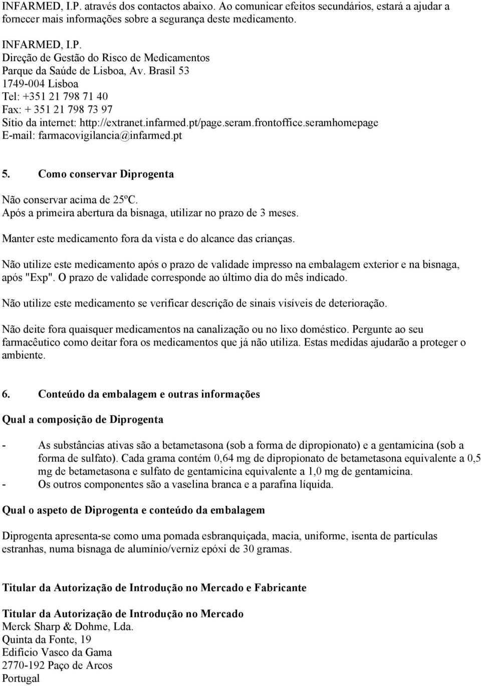 Como conservar Diprogenta Não conservar acima de 25ºC. Após a primeira abertura da bisnaga, utilizar no prazo de 3 meses. Manter este medicamento fora da vista e do alcance das crianças.