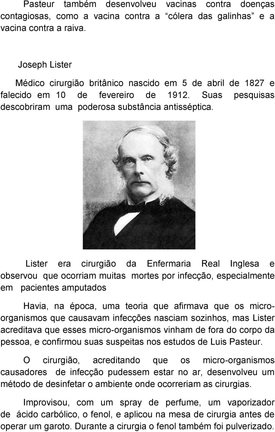 Lister era cirurgião da Enfermaria Real Inglesa e observou que ocorriam muitas mortes por infecção, especialmente em pacientes amputados Havia, na época, uma teoria que afirmava que os