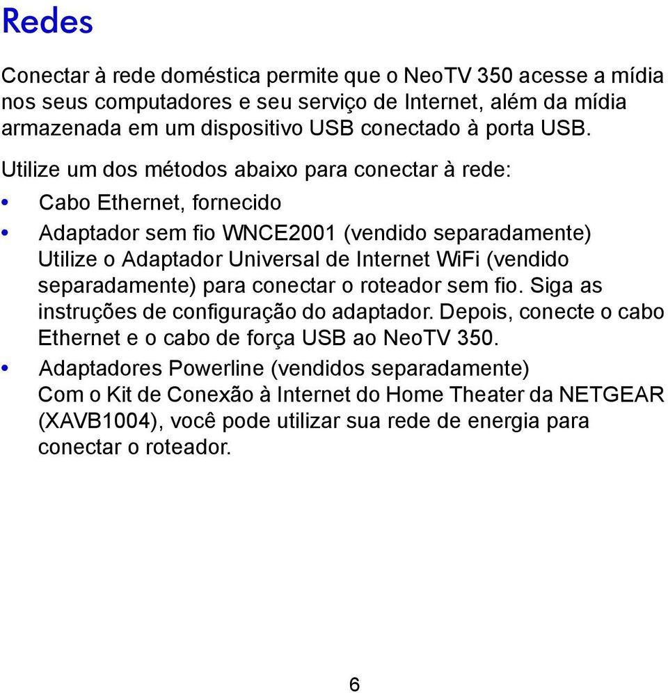 Utilize um dos métodos abaixo para conectar à rede: Cabo Ethernet, fornecido Adaptador sem fio WNCE2001 (vendido separadamente) Utilize o Adaptador Universal de Internet WiFi