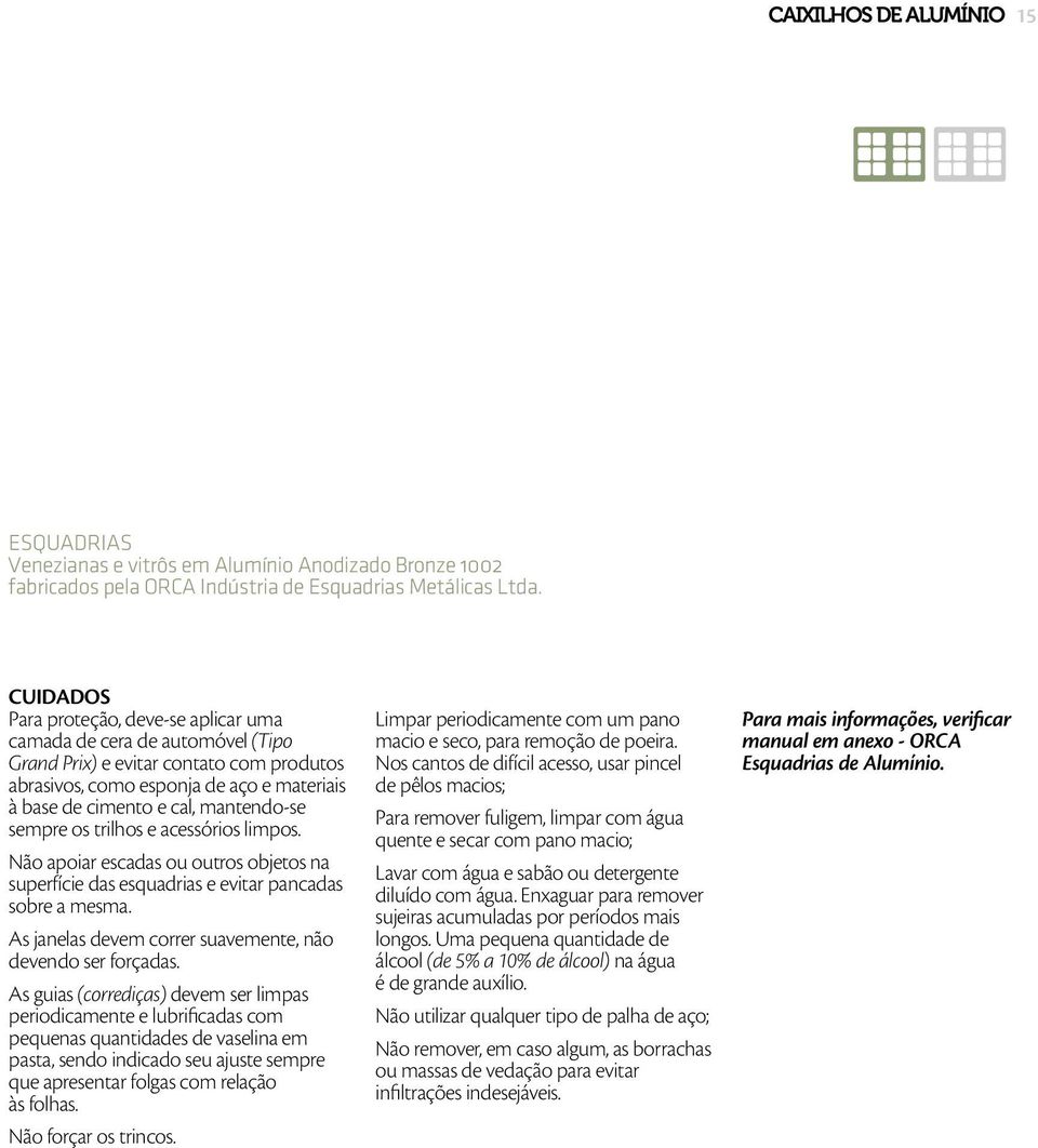 sempre os trilhos e acessórios limpos. Não apoiar escadas ou outros objetos na superfície das esquadrias e evitar pancadas sobre a mesma. As janelas devem correr suavemente, não devendo ser forçadas.
