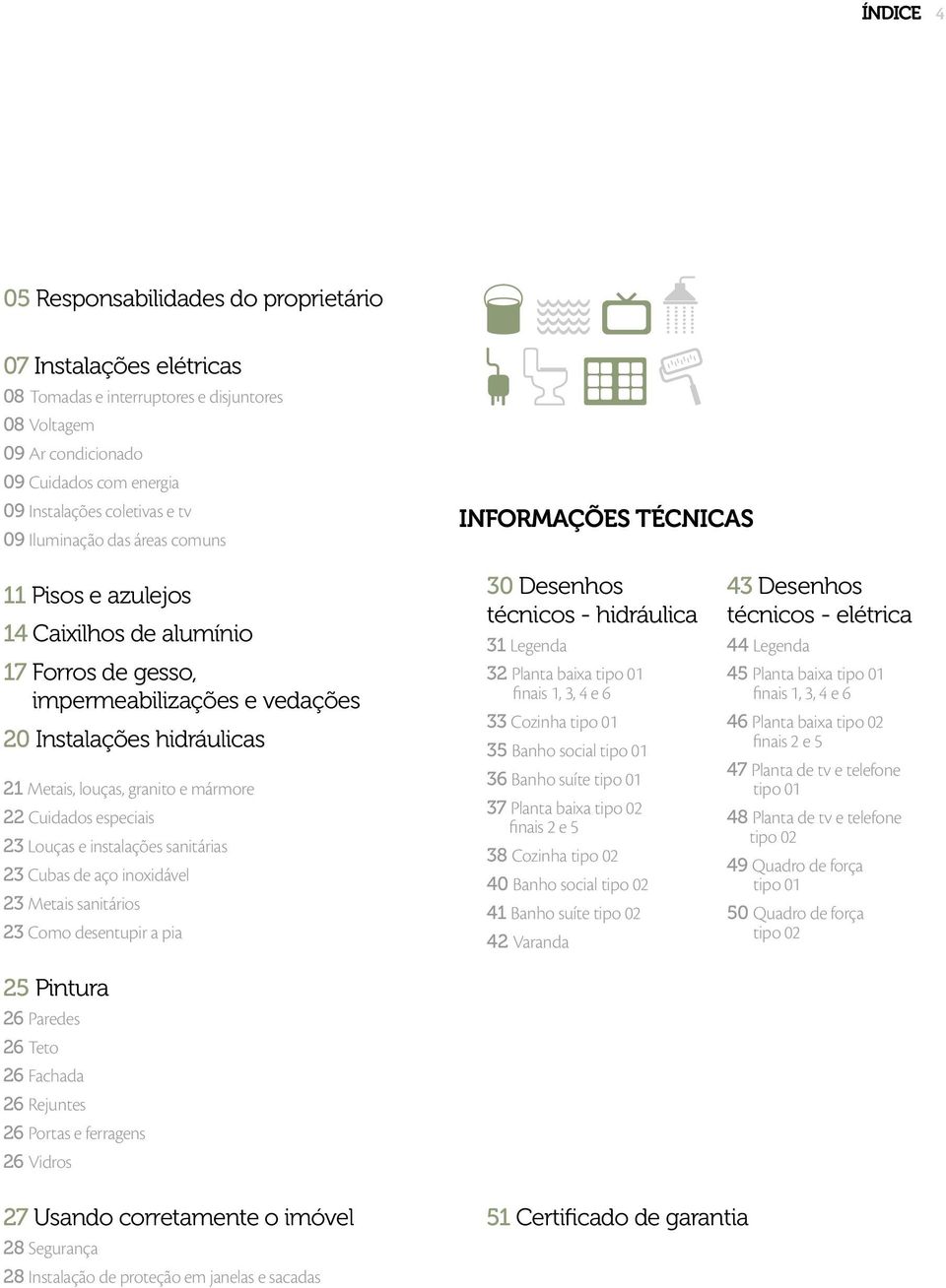 mármore 22 Cuidados especiais 23 Louças e instalações sanitárias 23 Cubas de aço inoxidável 23 Metais sanitários 23 Como desentupir a pia 25 Pintura 26 Paredes 26 Teto 26 Fachada 26 Rejuntes 26