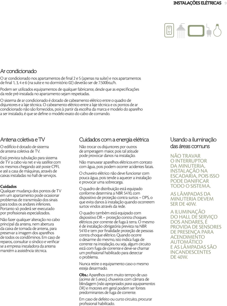 O sistema de ar condicionado é dotado de cabeamento elétrico entre o quadro de disjuntores e a laje técnica.