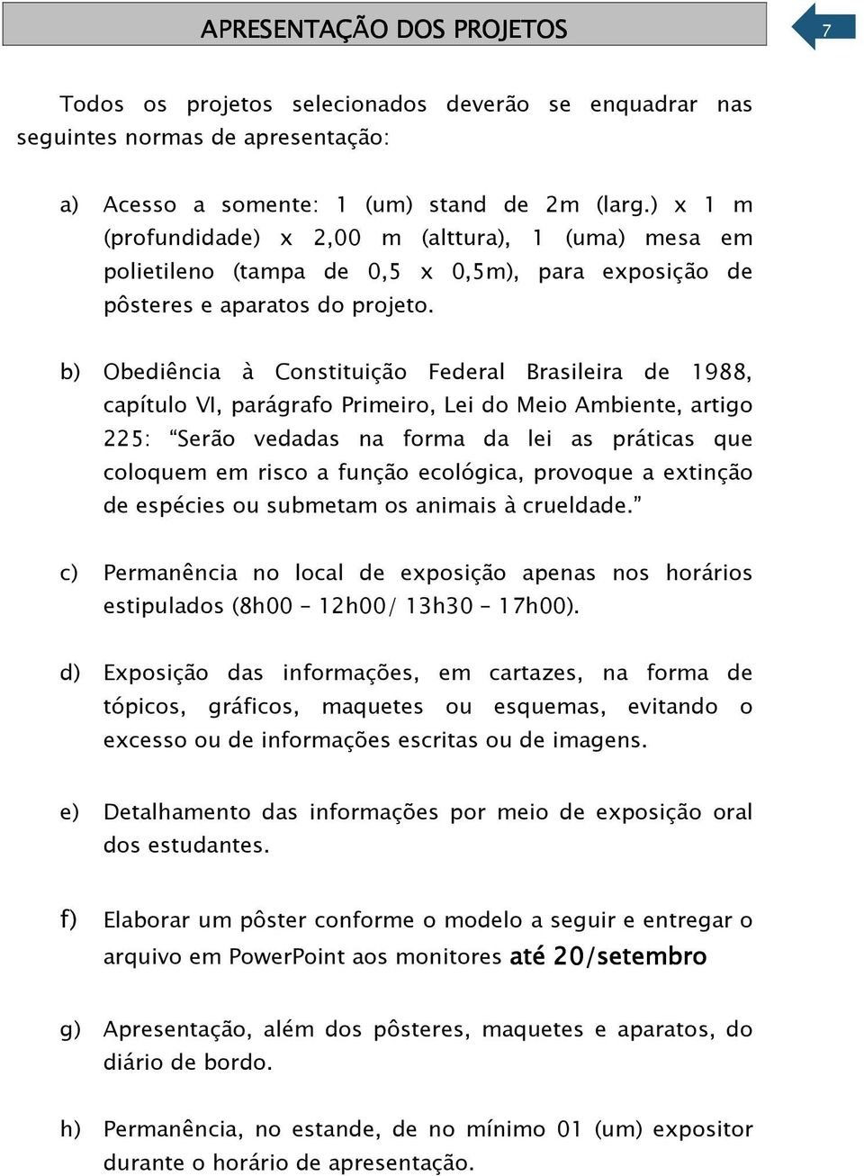 b) Obediência à Constituição Federal Brasileira de 1988, capítulo VI, parágrafo Primeiro, Lei do Meio Ambiente, artigo 225: Serão vedadas na forma da lei as práticas que coloquem em risco a função