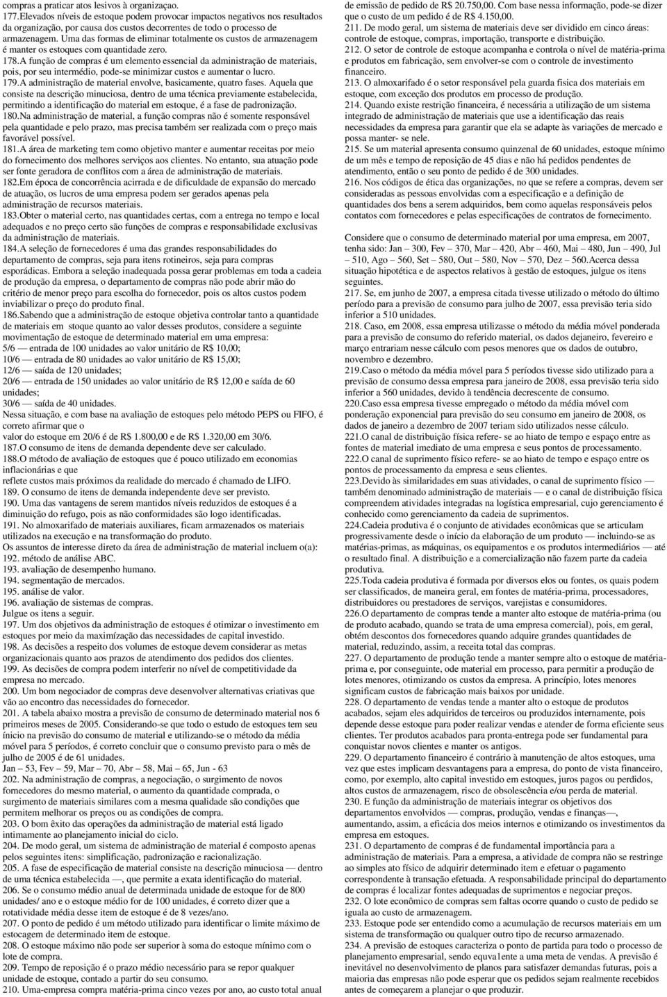 Uma das formas de eliminar totalmente os custos de armazenagem é manter os estoques com quantidade zero. 178.