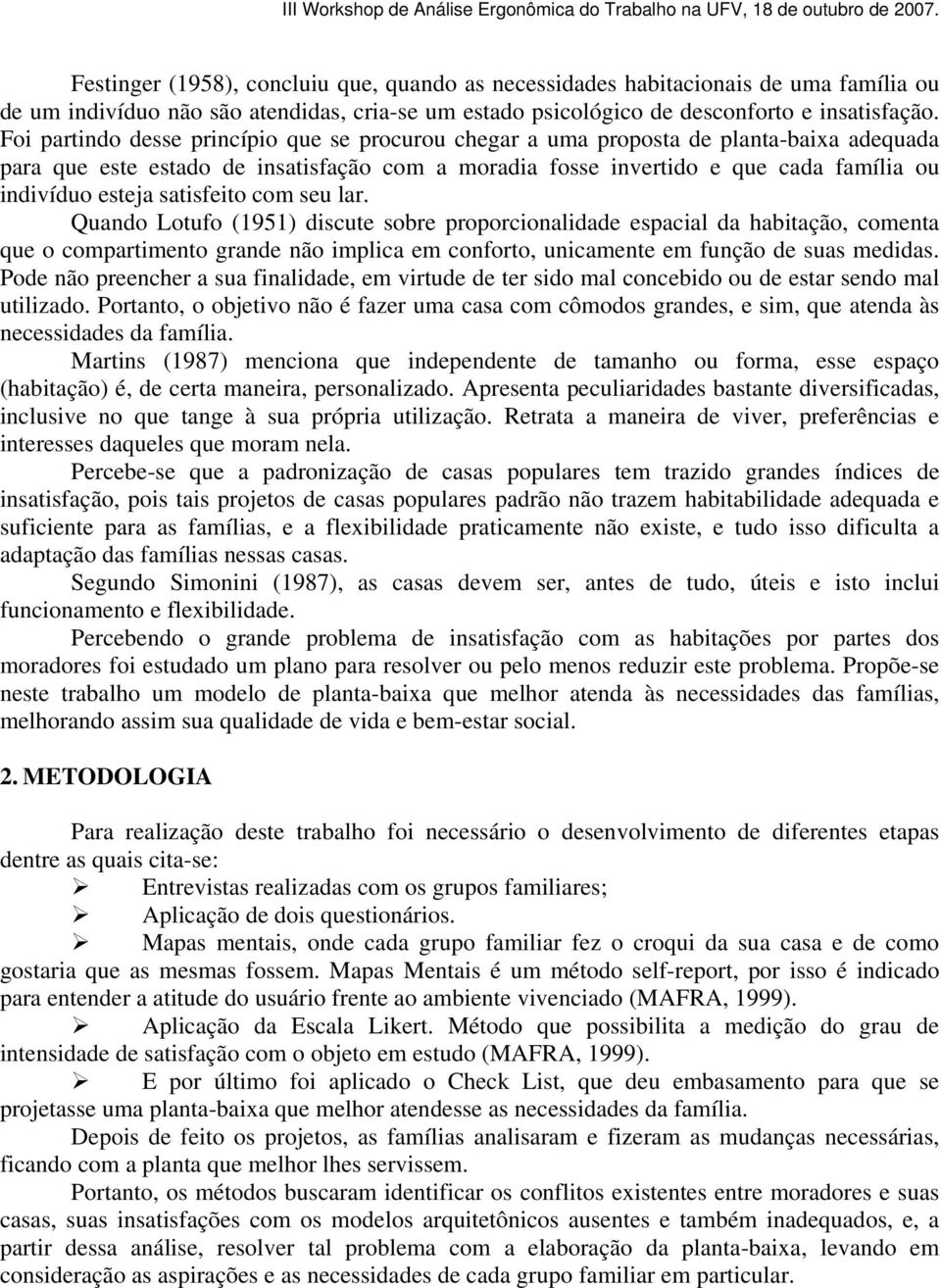 satisfeito com seu lar. Quando Lotufo (1951) discute sobre proporcionalidade espacial da habitação, comenta que o compartimento grande não implica em conforto, unicamente em função de suas medidas.