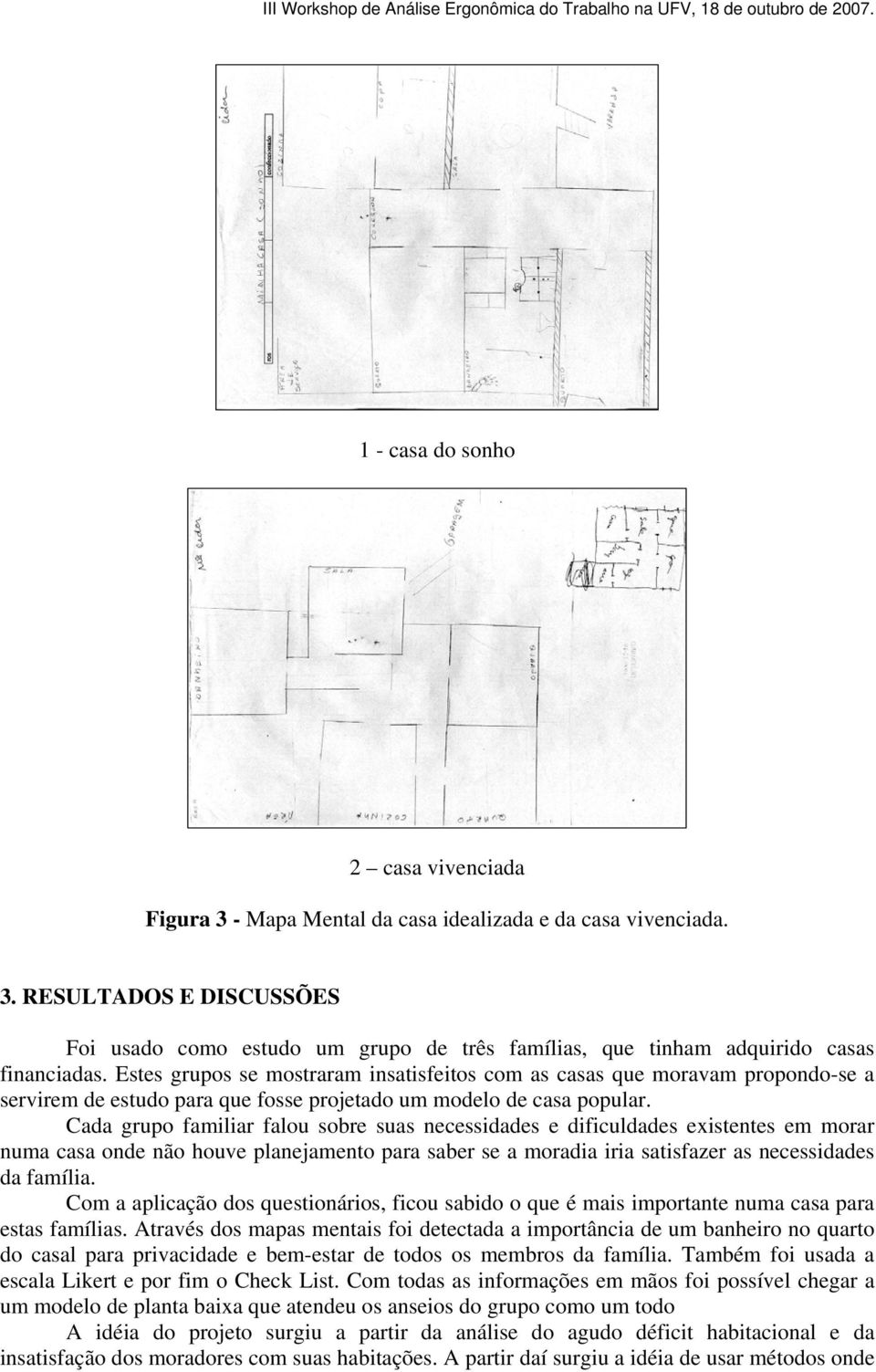 Cada grupo familiar falou sobre suas necessidades e dificuldades existentes em morar numa casa onde não houve planejamento para saber se a moradia iria satisfazer as necessidades da família.