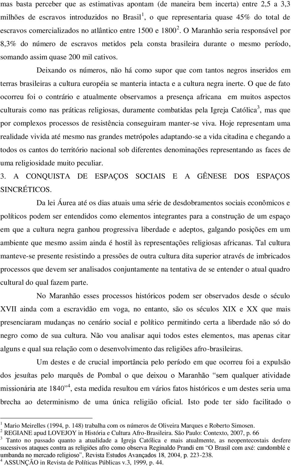 Deixando os números, não há como supor que com tantos negros inseridos em terras brasileiras a cultura européia se manteria intacta e a cultura negra inerte.