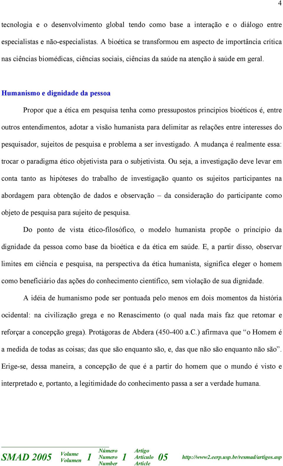 Humanismo e dignidade da pessoa Propor que a ética em pesquisa tenha como pressupostos princípios bioéticos é, entre outros entendimentos, adotar a visão humanista para delimitar as relações entre