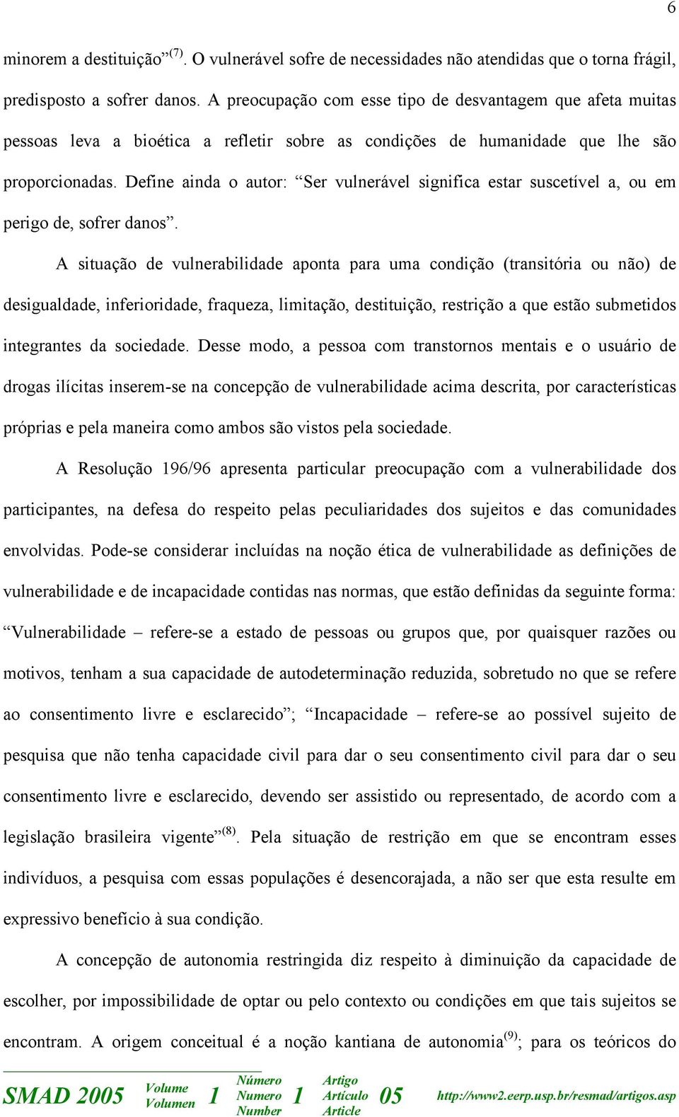 Define ainda o autor: Ser vulnerável significa estar suscetível a, ou em perigo de, sofrer danos.