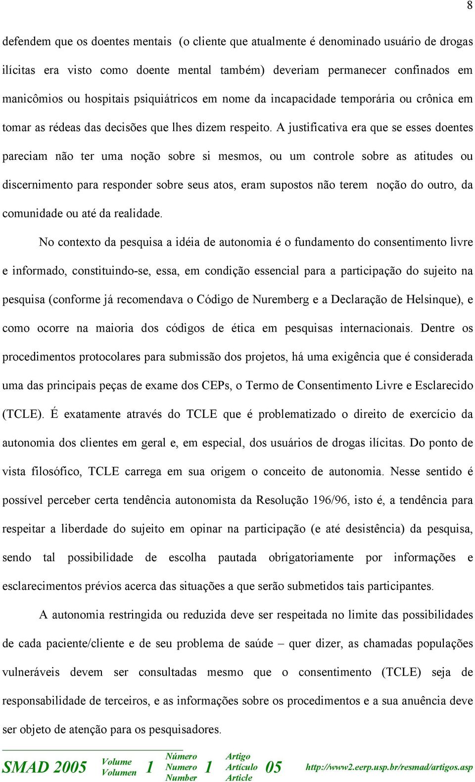 A justificativa era que se esses doentes pareciam não ter uma noção sobre si mesmos, ou um controle sobre as atitudes ou discernimento para responder sobre seus atos, eram supostos não terem noção do