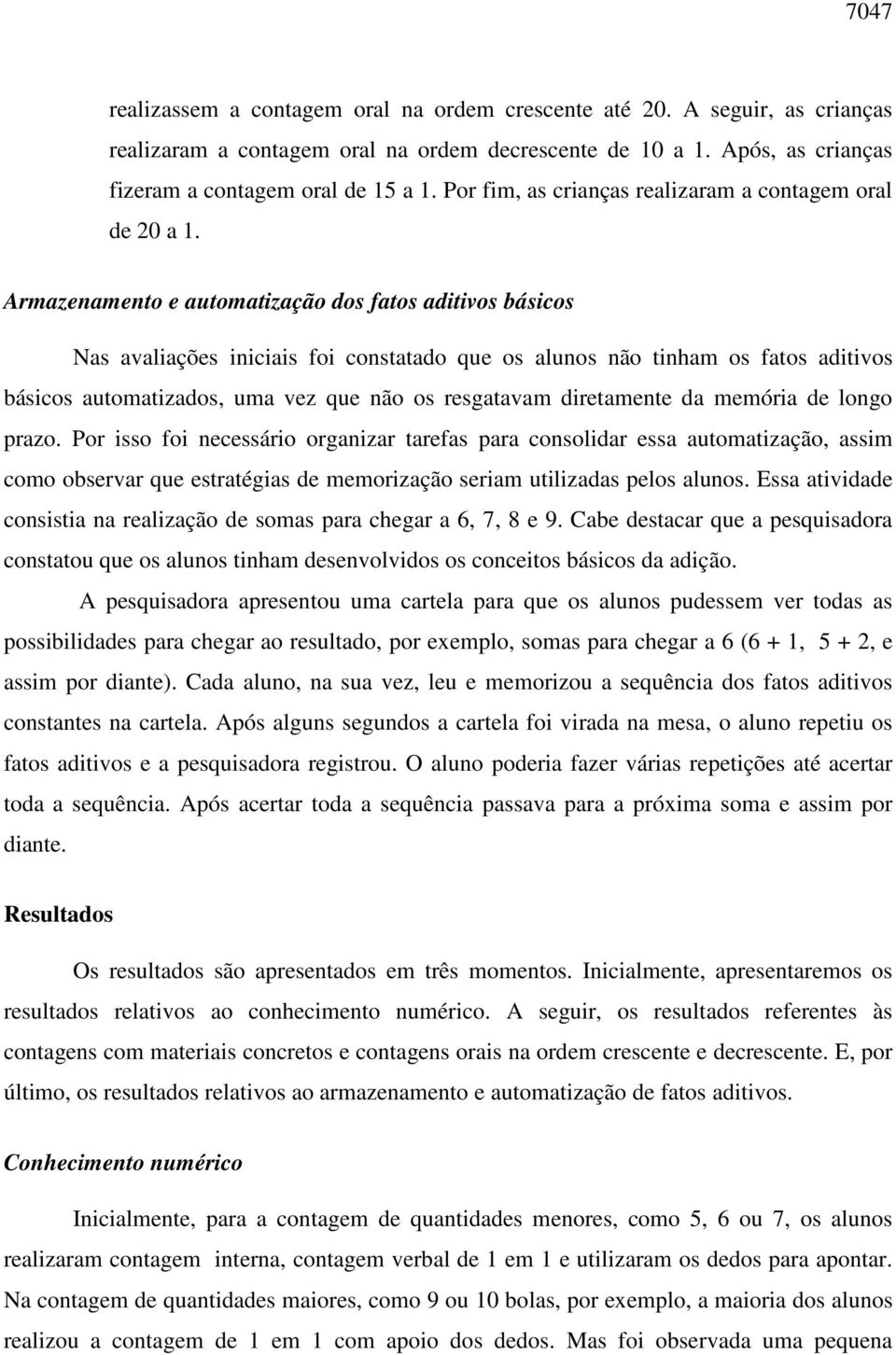 Armazenamento e automatização dos fatos aditivos básicos Nas avaliações iniciais foi constatado que os alunos não tinham os fatos aditivos básicos automatizados, uma vez que não os resgatavam