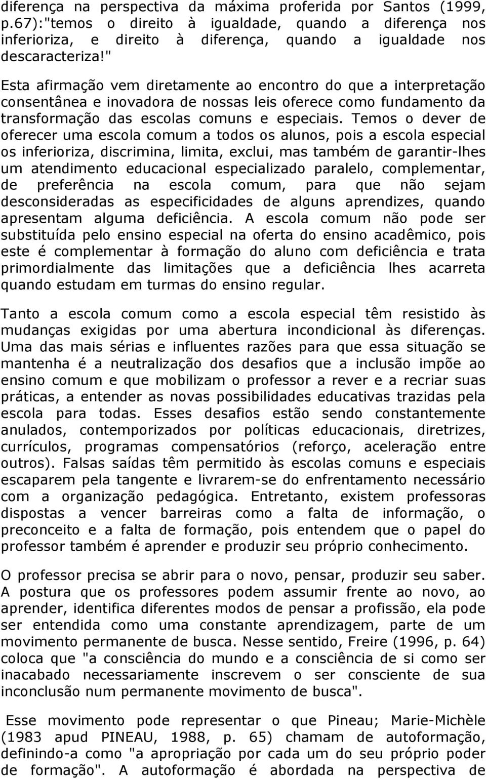 Temos o dever de oferecer uma escola comum a todos os alunos, pois a escola especial os inferioriza, discrimina, limita, exclui, mas também de garantir-lhes um atendimento educacional especializado