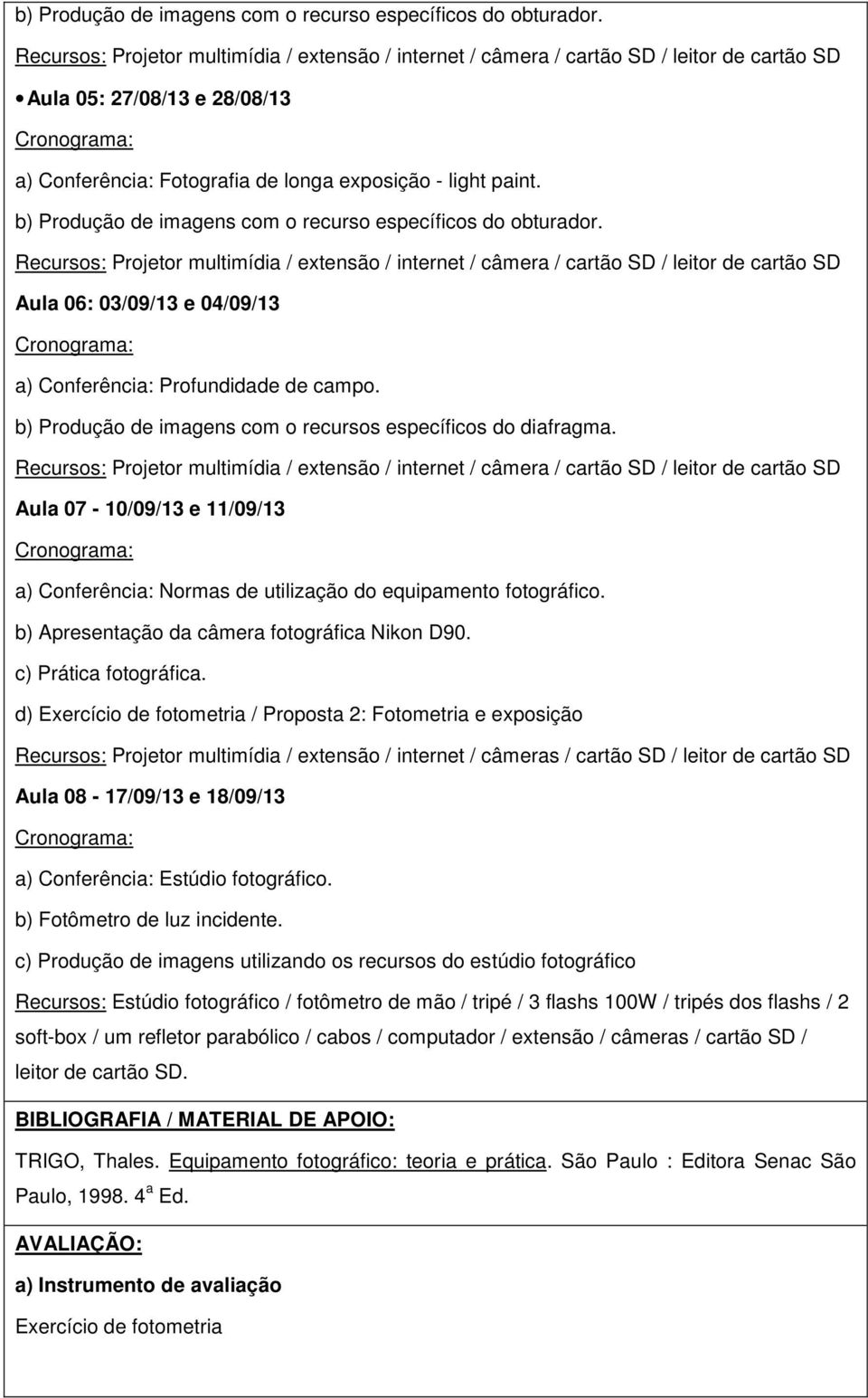 Recursos: Projetor multimídia / extensão / internet / câmera / cartão SD / leitor de cartão SD Aula 06: 03/09/13 e 04/09/13 Cronograma: a) Conferência: Profundidade de campo.