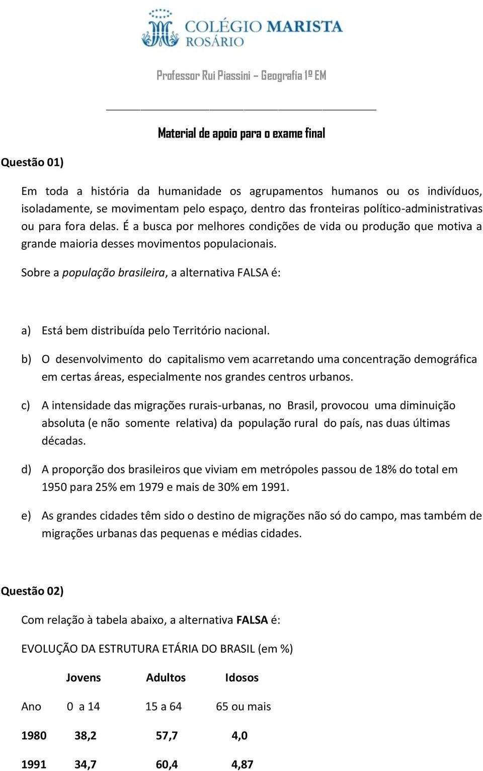 Sobre a população brasileira, a alternativa FALSA é: a) Está bem distribuída pelo Território nacional.