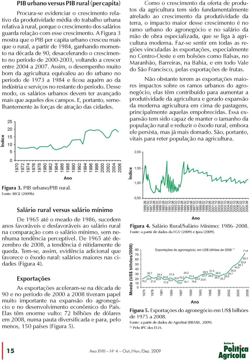 A Figura 3 mostra que o PIB per capita urbano cresceu mais que o rural, a partir de 1984, ganhando momento na década de 90, desacelerando o crescimento no período de 2000-2003, voltando a crescer