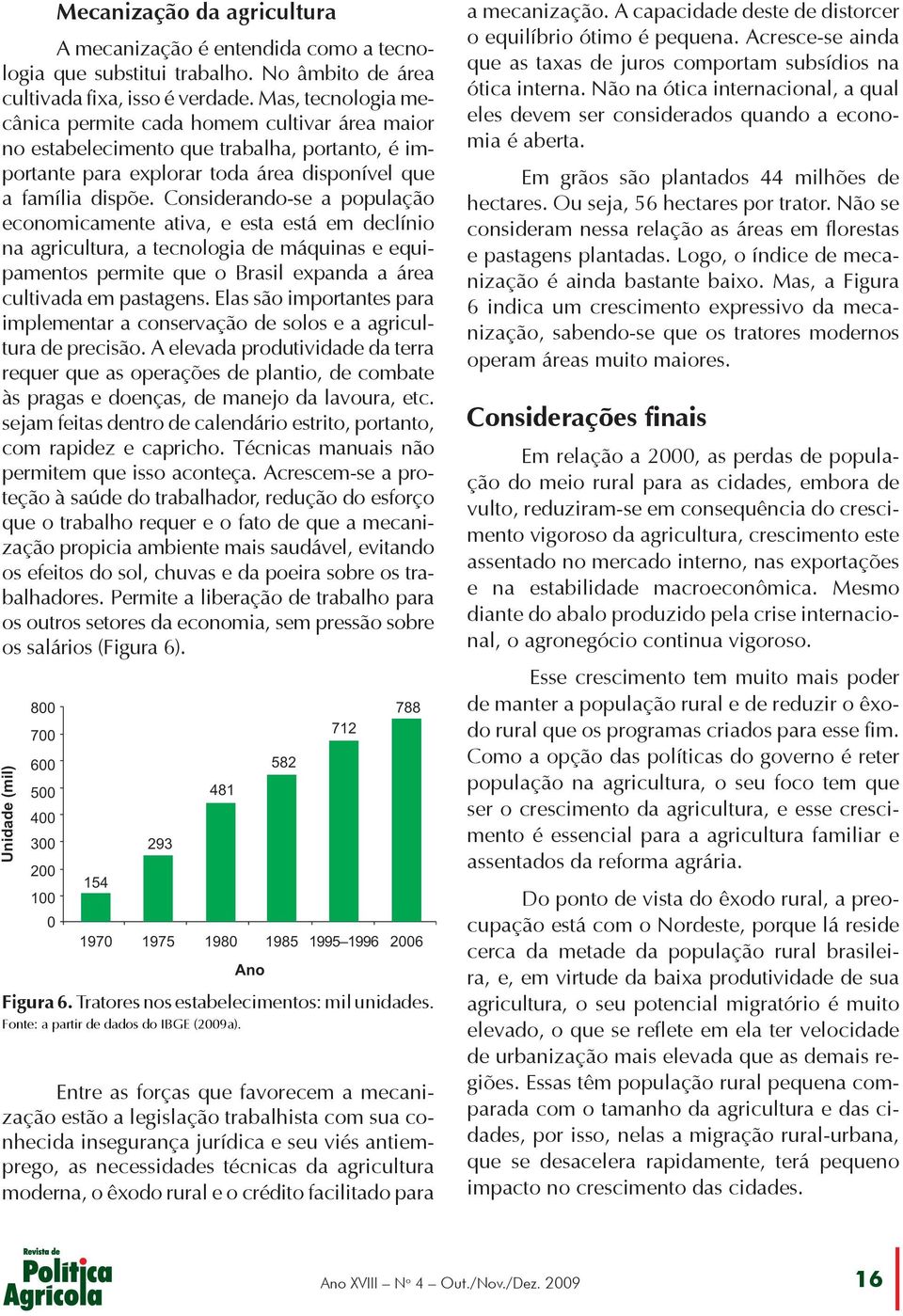 Considerando-se a população economicamente ativa, e esta está em declínio na agricultura, a tecnologia de máquinas e equipamentos permite que o Brasil expanda a área cultivada em pastagens.