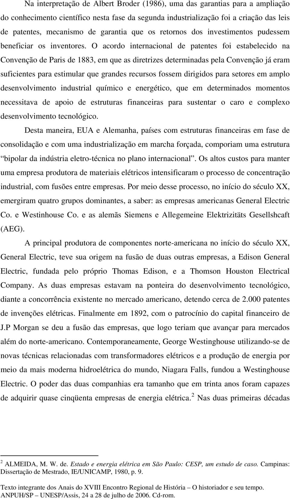 O acordo internacional de patentes foi estabelecido na Convenção de Paris de 1883, em que as diretrizes determinadas pela Convenção já eram suficientes para estimular que grandes recursos fossem