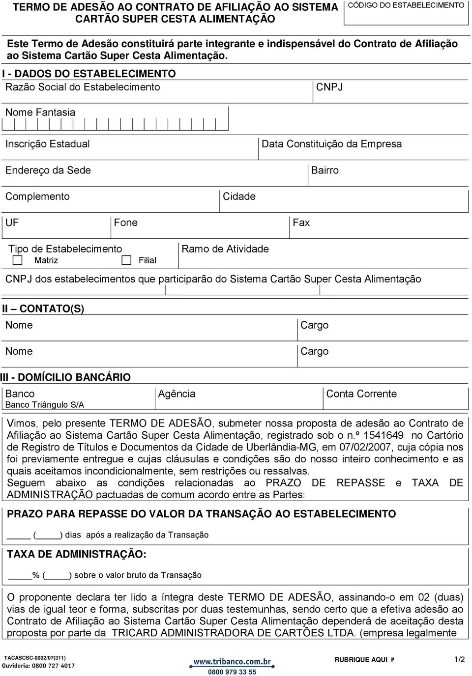 I - DADOS DO ESTABELECIMENTO Razão Social do Estabelecimento Fantasia CNPJ Inscrição Estadual Endereço da Sede Data Constituição da Empresa Bairro Complemento Cidade UF Fone Fax Tipo de