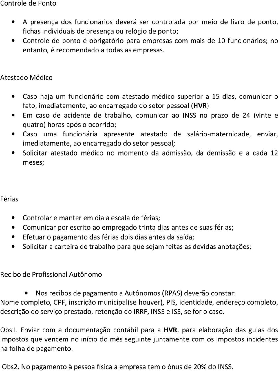 Atestado Médico Caso haja um funcionário com atestado médico superior a 15 dias, comunicar o fato, imediatamente, ao encarregado do setor pessoal (HVR) Em caso de acidente de trabalho, comunicar ao