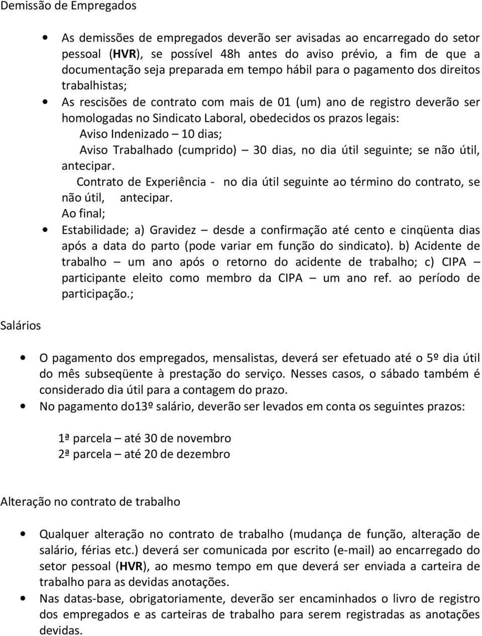 legais: Aviso Indenizado 10 dias; Aviso Trabalhado (cumprido) 30 dias, no dia útil seguinte; se não útil, antecipar.