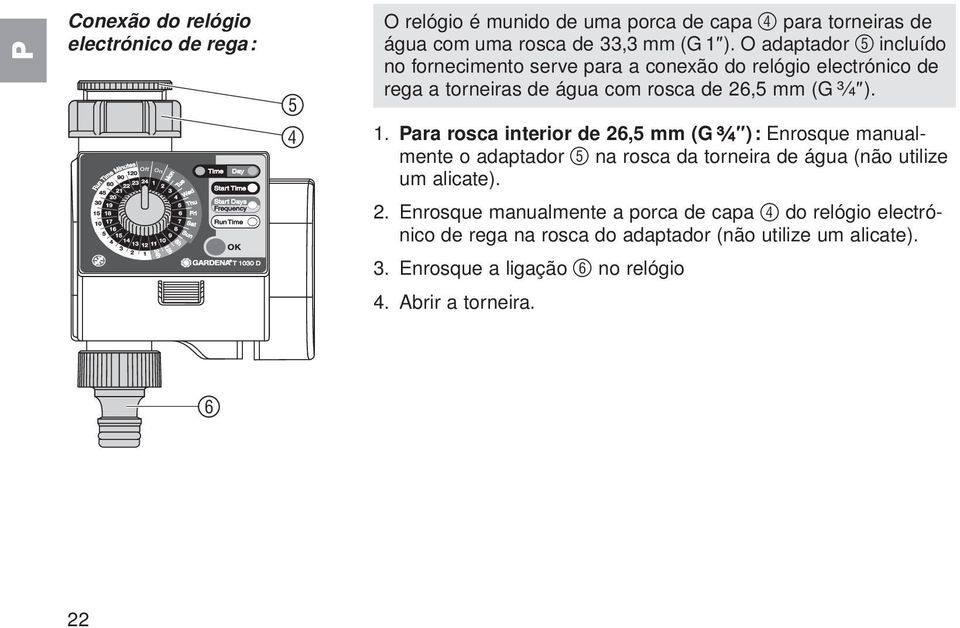 Para rosca interior de 26,5 mm (G ³ ₄" ): Enrosque manualmente o adaptador 5 na rosca da torneira de água (não utilize um alicate). 2. Enrosque manualmente a porca de capa 4 do relógio electrónico de rega na rosca do adaptador (não utilize um alicate).