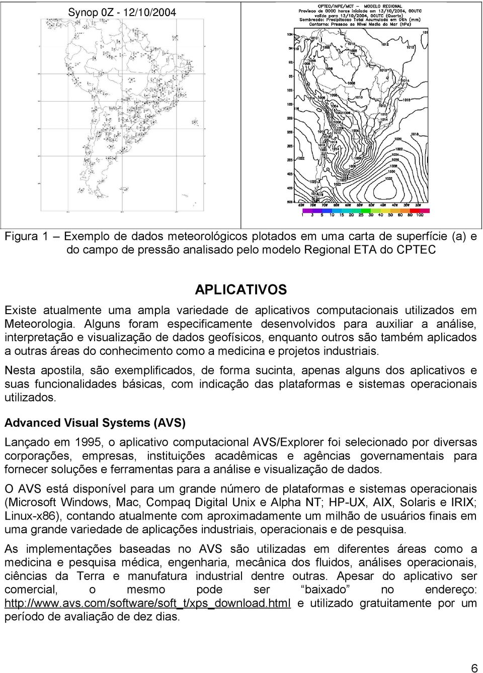 Alguns foram especificamente desenvolvidos para auxiliar a análise, interpretação e visualização de dados geofísicos, enquanto outros são também aplicados a outras áreas do conhecimento como a