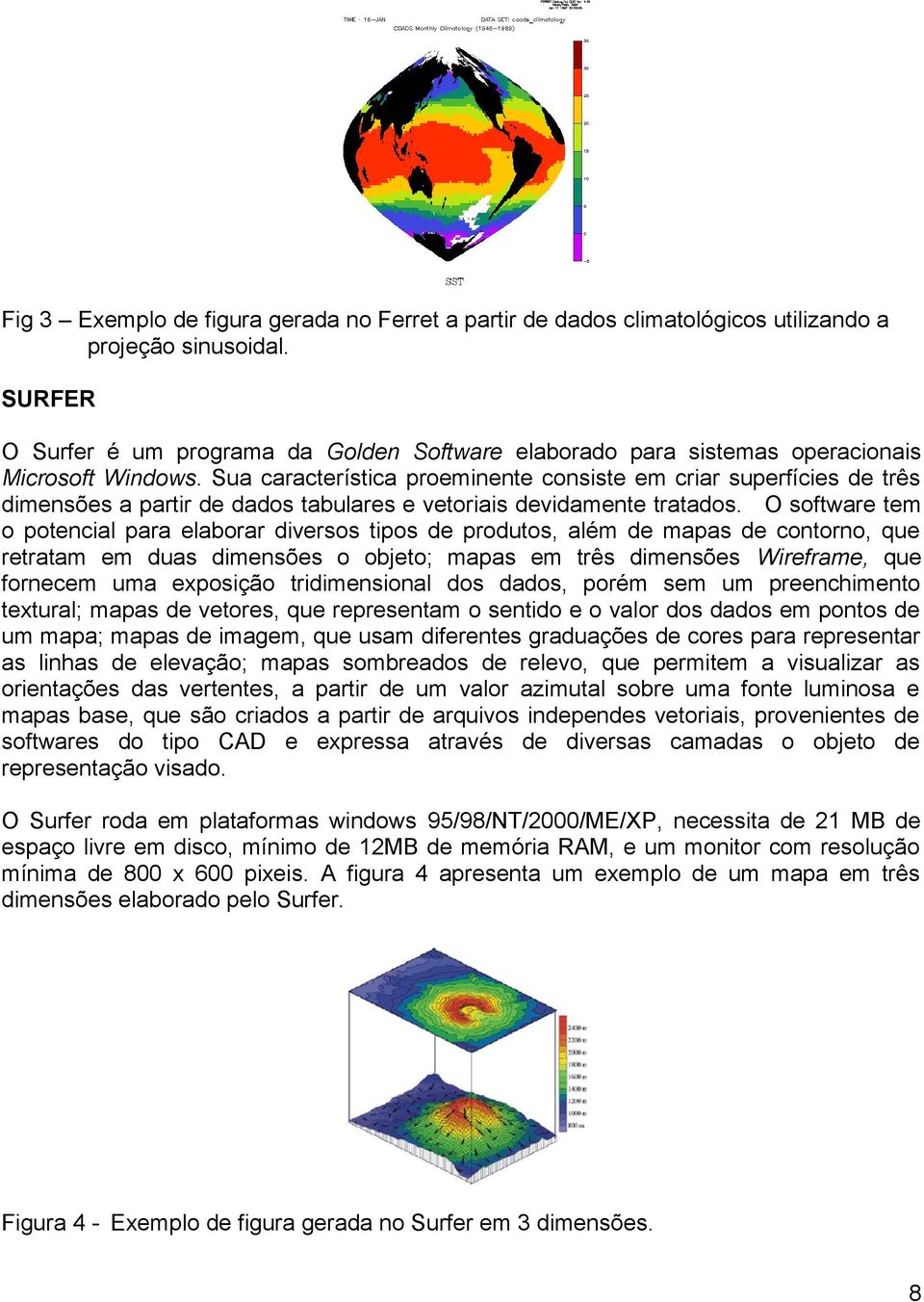 Sua característica proeminente consiste em criar superfícies de três dimensões a partir de dados tabulares e vetoriais devidamente tratados.