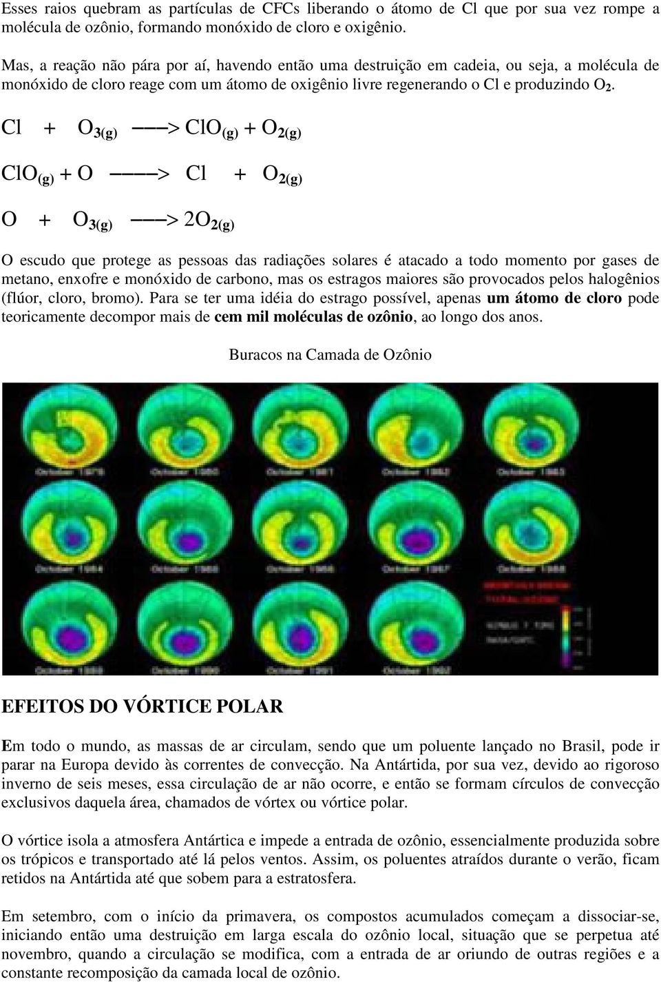 Cl + O 3(g) > ClO (g) + O 2(g) ClO (g) + O > Cl + O 2(g) O + O 3(g) > 2O 2(g) O escudo que protege as pessoas das radiações solares é atacado a todo momento por gases de metano, enxofre e monóxido de