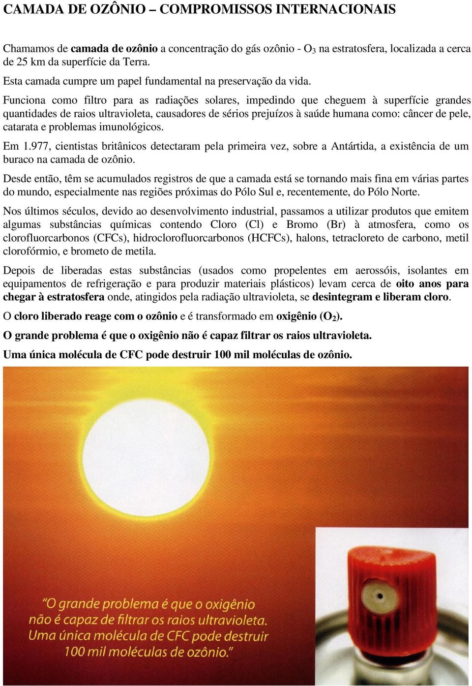 Funciona como filtro para as radiações solares, impedindo que cheguem à superfície grandes quantidades de raios ultravioleta, causadores de sérios prejuízos à saúde humana como: câncer de pele,