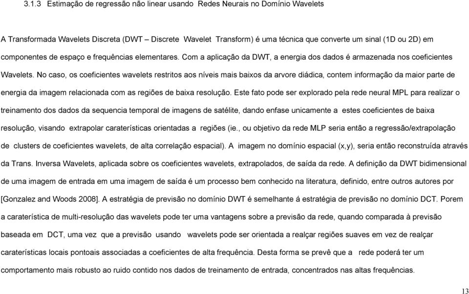 No caso, os coeficientes wavelets restritos aos níveis mais baixos da arvore diádica, contem informação da maior parte de energia da imagem relacionada com as regiões de baixa resolução.